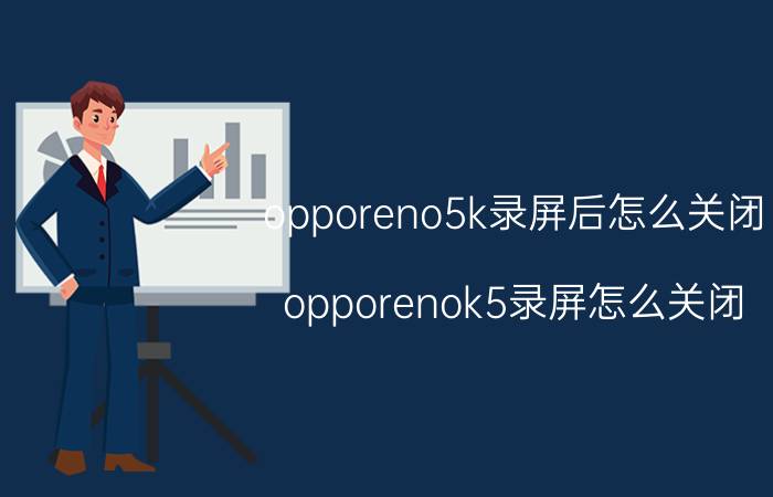 opporeno5k录屏后怎么关闭 opporenok5录屏怎么关闭？